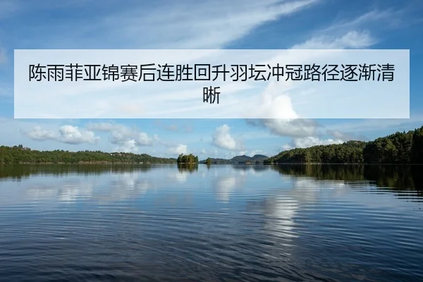 陈雨菲亚锦赛后连胜回升羽坛冲冠路径逐渐清晰