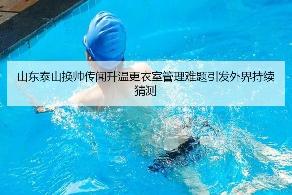 山东泰山换帅传闻升温更衣室管理难题引发外界持续猜测